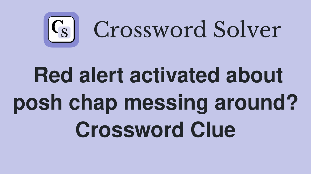 Red alert activated about posh chap messing around? Crossword Clue