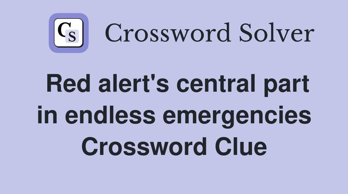 Red alert's central part in endless emergencies Crossword Clue