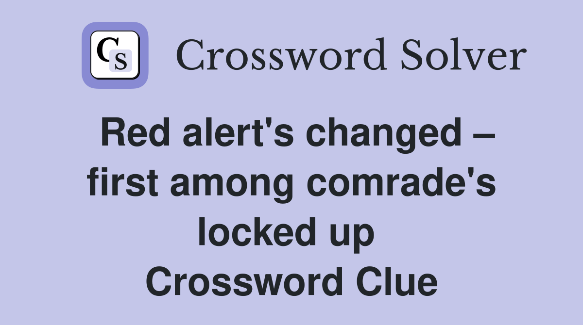 Red alert's changed – first among comrade's locked up  Crossword Clue