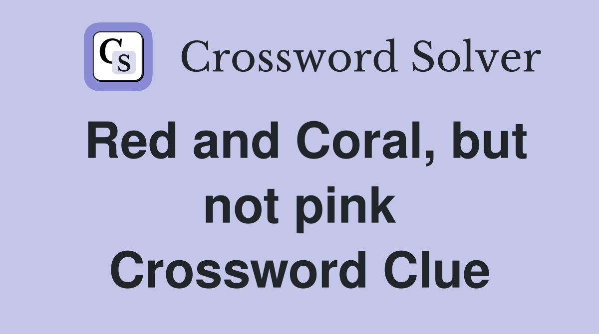 Red and Coral, but not pink Crossword Clue