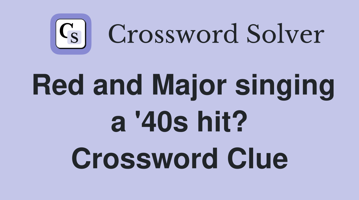 Red and Major singing a '40s hit? Crossword Clue