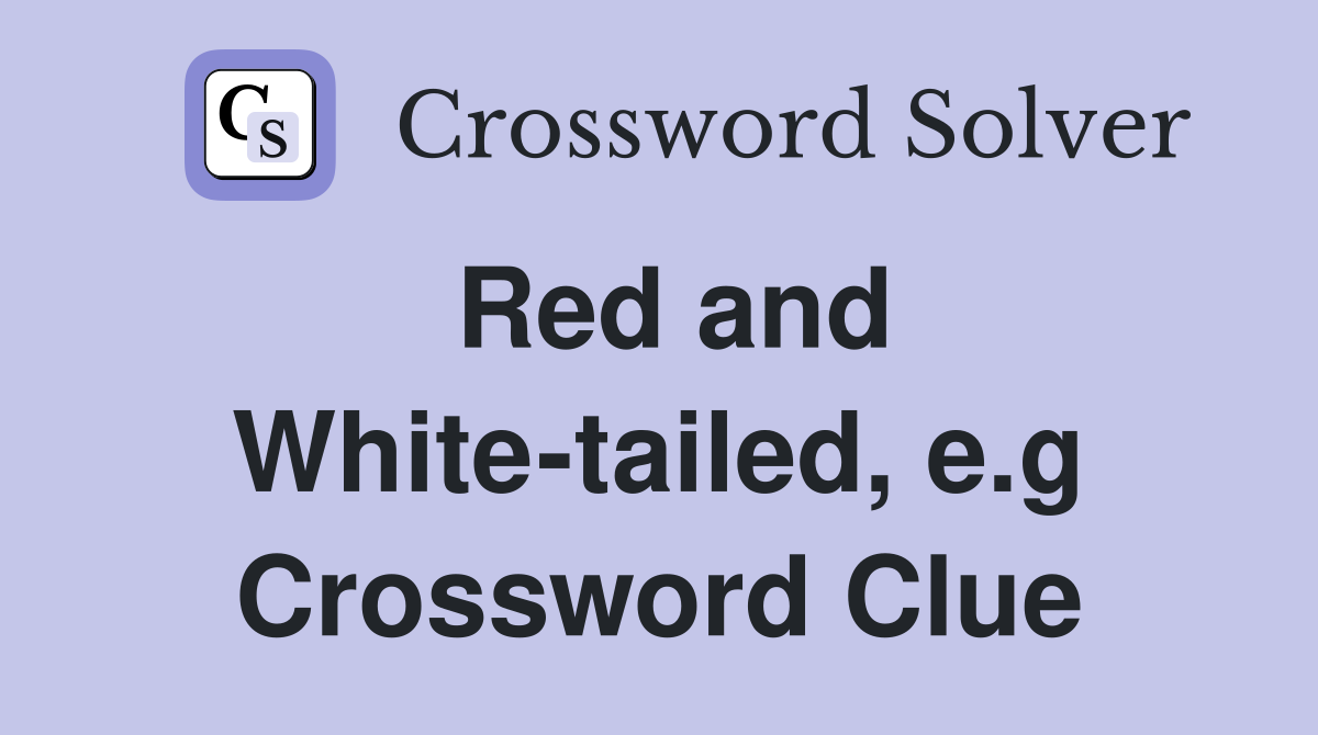 Red and White-tailed, e.g Crossword Clue