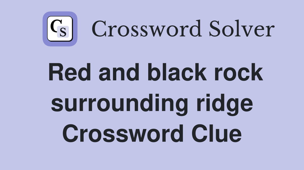 Red and black rock surrounding ridge Crossword Clue