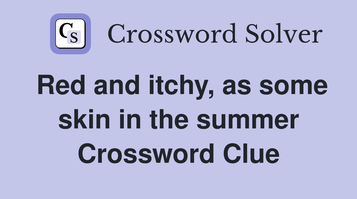 Red and itchy, as some skin in the summer Crossword Clue