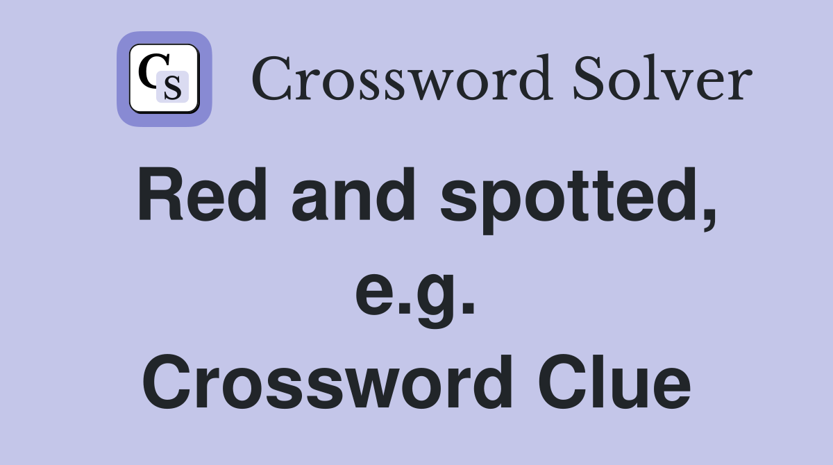 Red and spotted, e.g. Crossword Clue