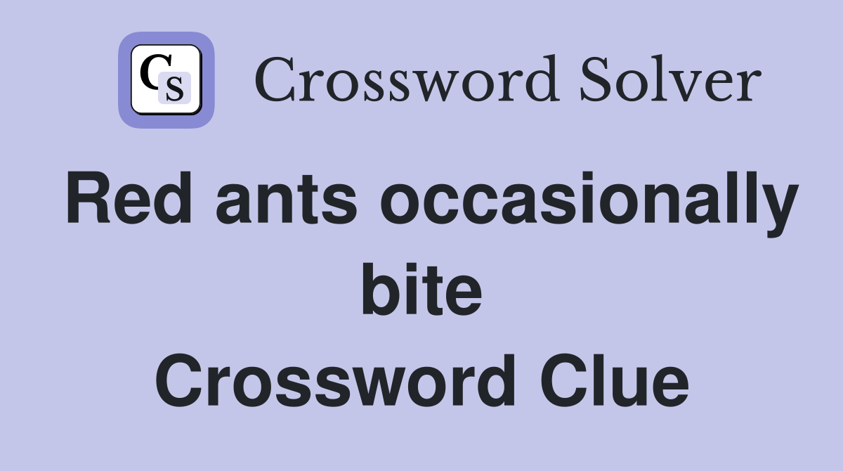 Red ants occasionally bite Crossword Clue