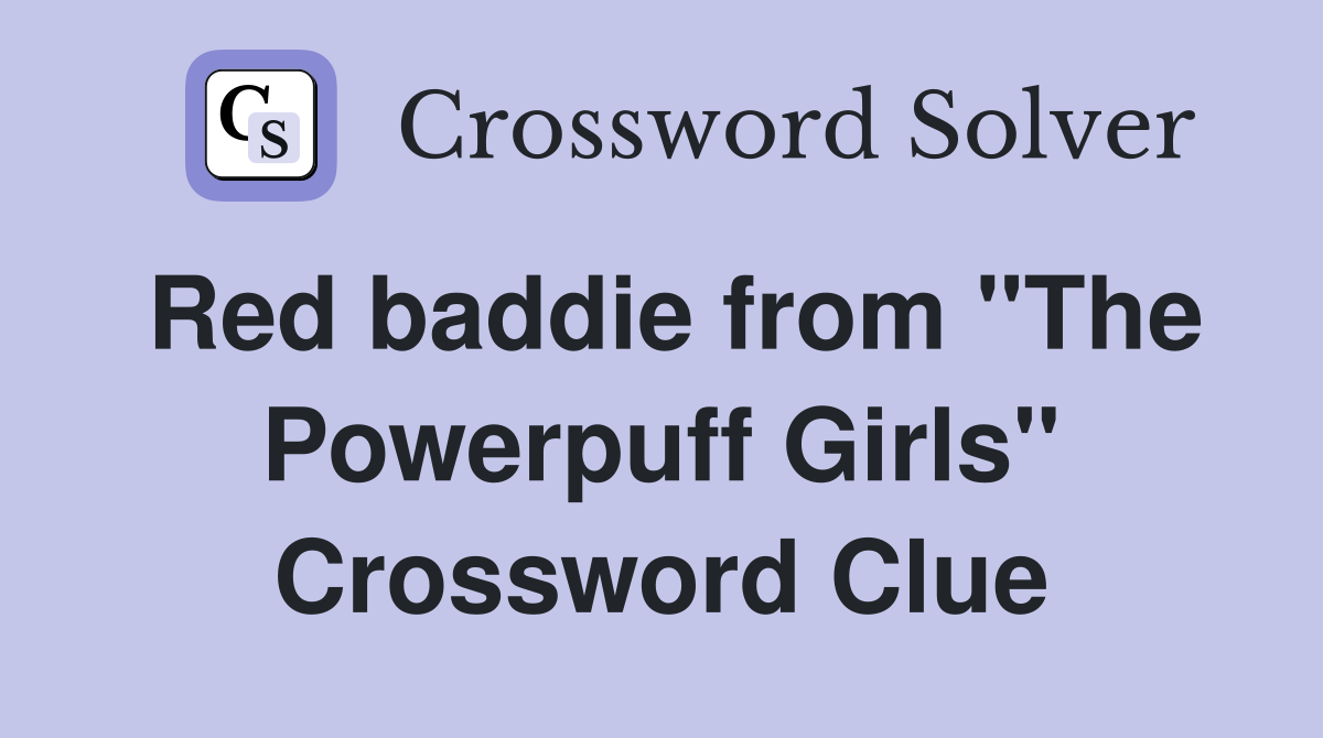 Red baddie from "The Powerpuff Girls" Crossword Clue