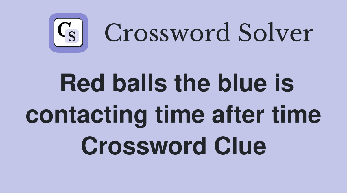 Red balls the blue is contacting time after time Crossword Clue