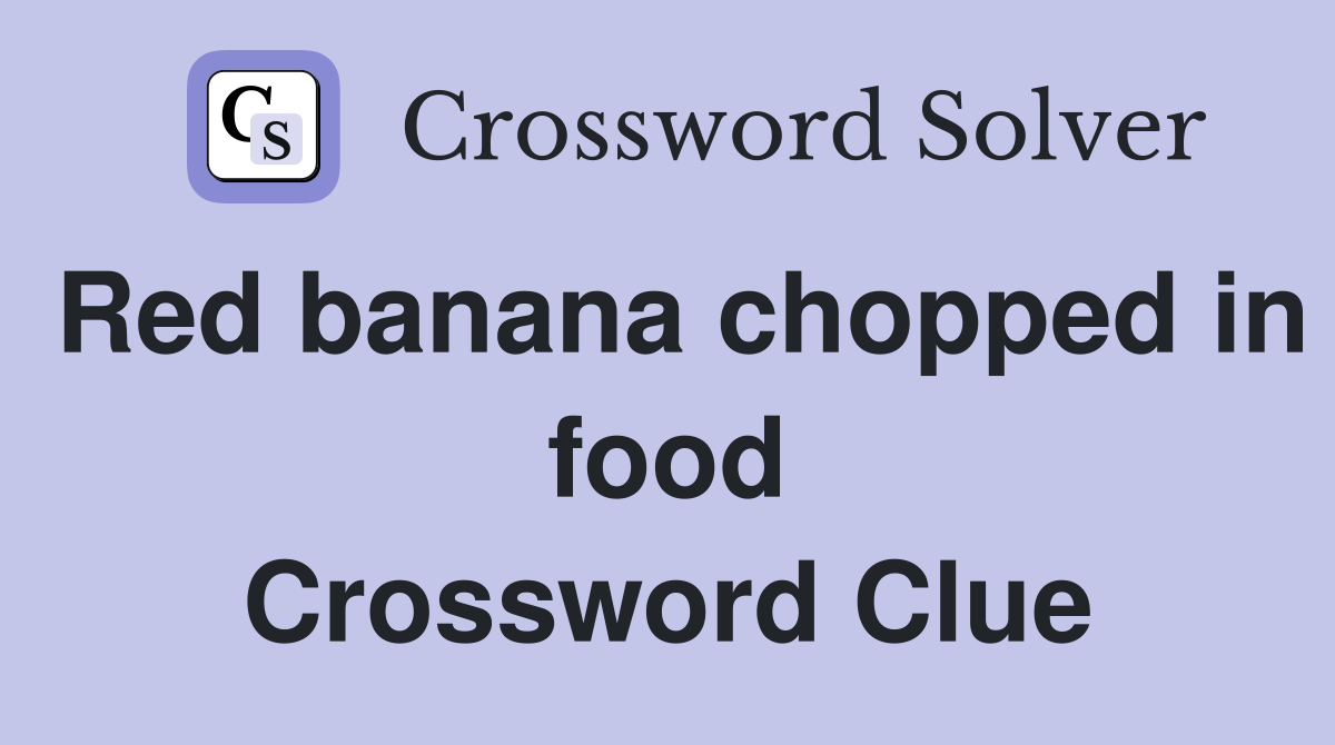 Red banana chopped in food Crossword Clue