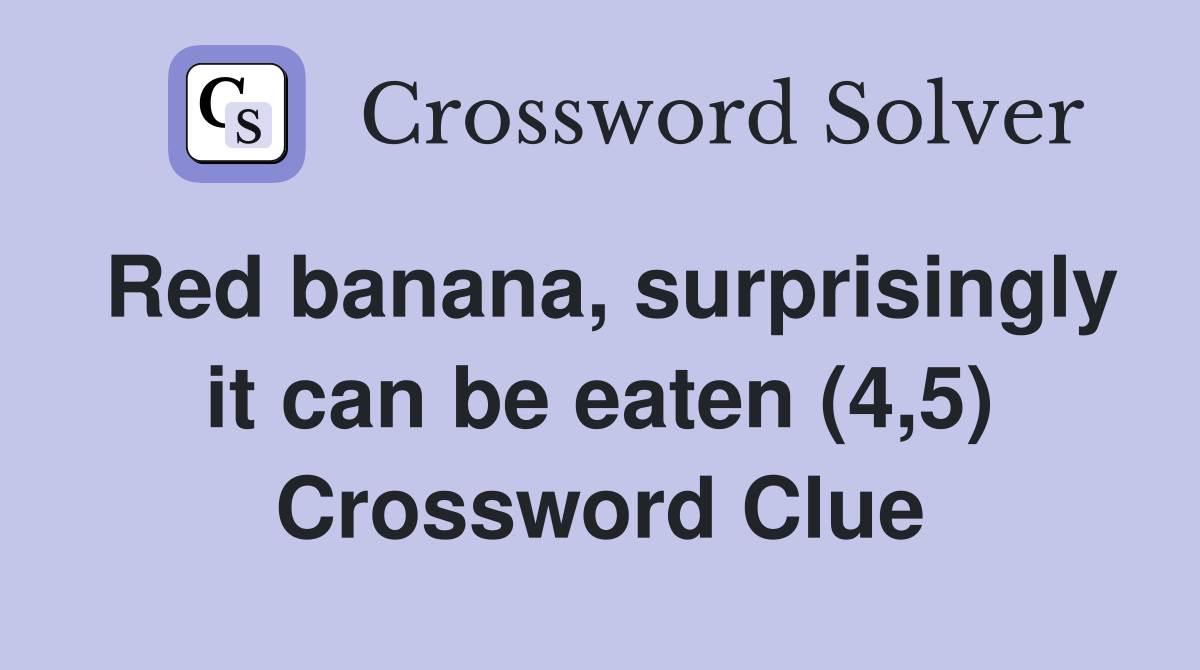 Red banana, surprisingly it can be eaten (4,5) Crossword Clue