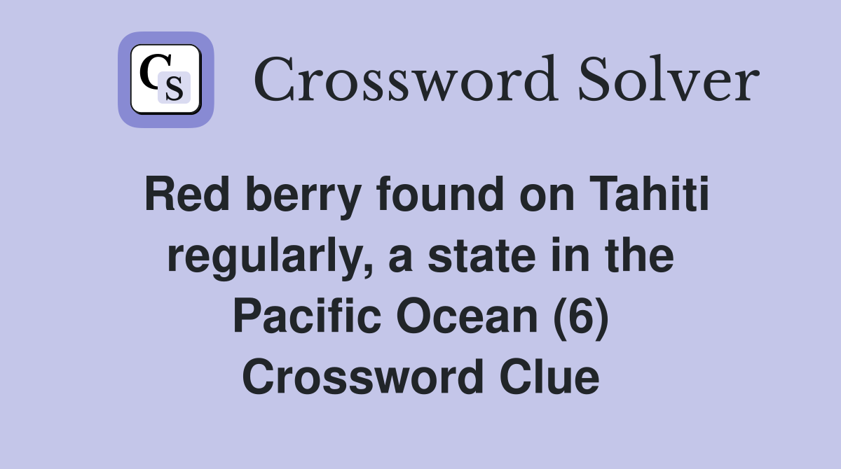 Red berry found on Tahiti regularly, a state in the Pacific Ocean (6) Crossword Clue