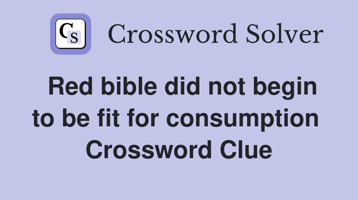 Red bible did not begin to be fit for consumption  Crossword Clue