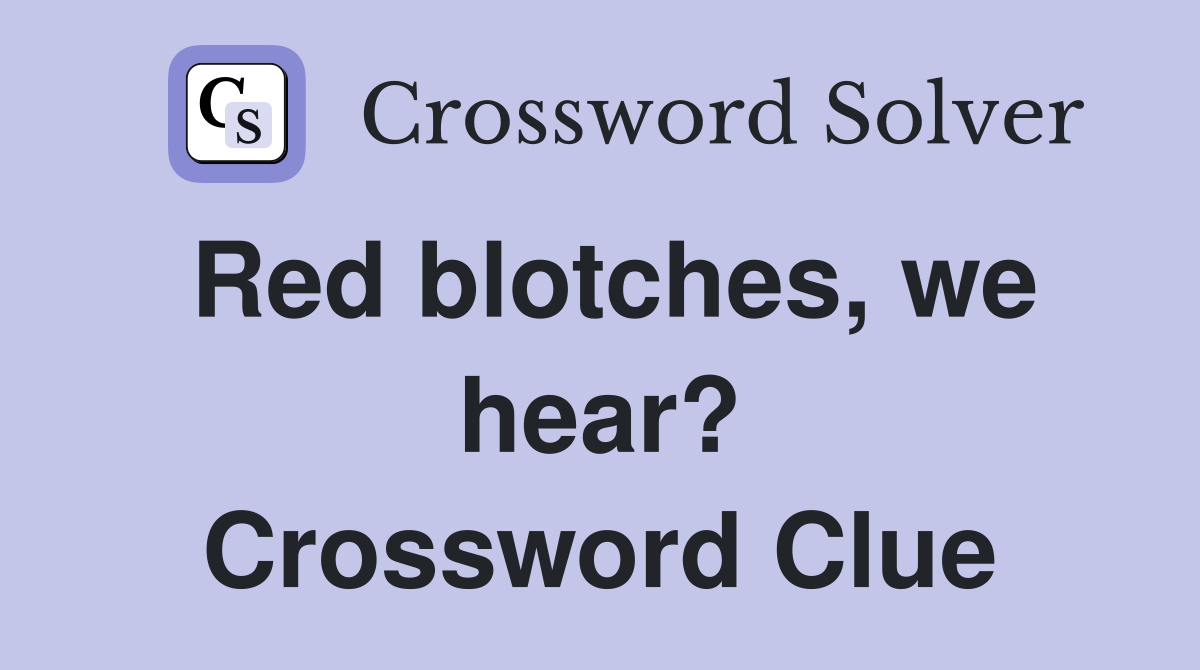Red blotches, we hear? Crossword Clue