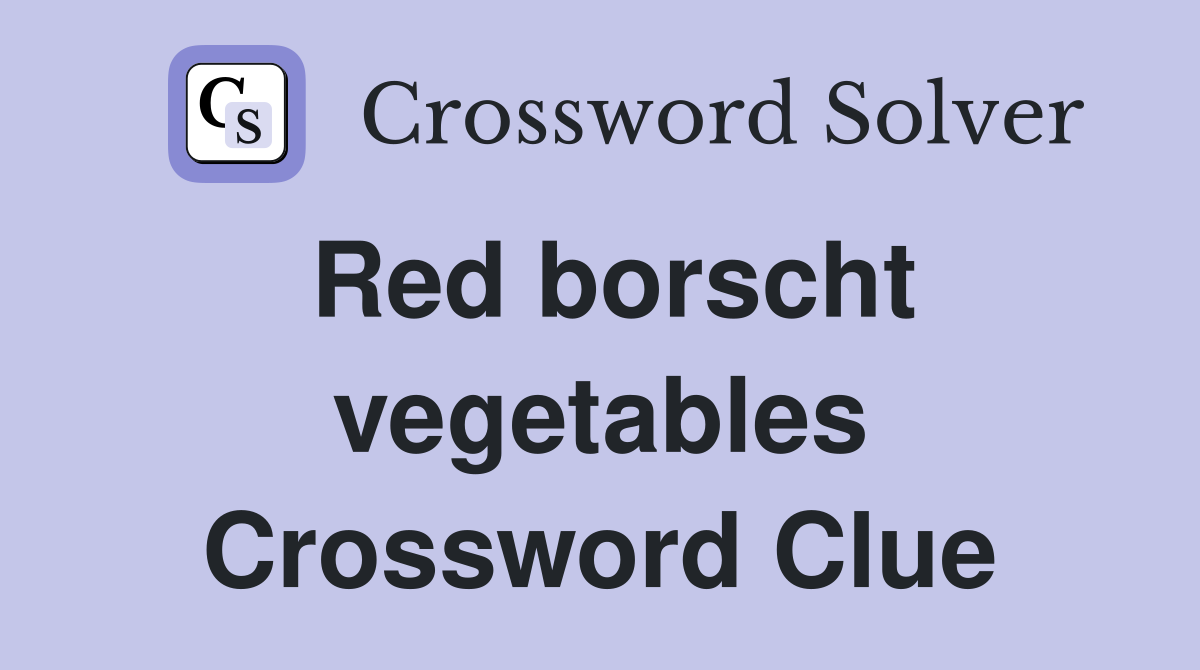 Red borscht vegetables Crossword Clue