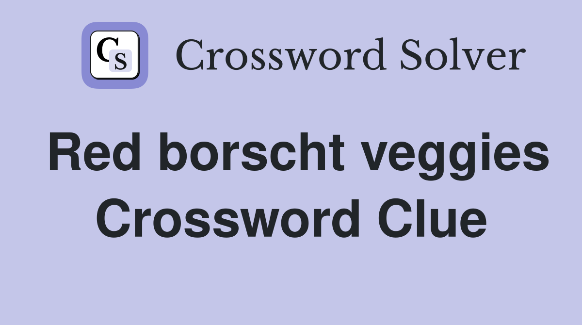 Red borscht veggies Crossword Clue