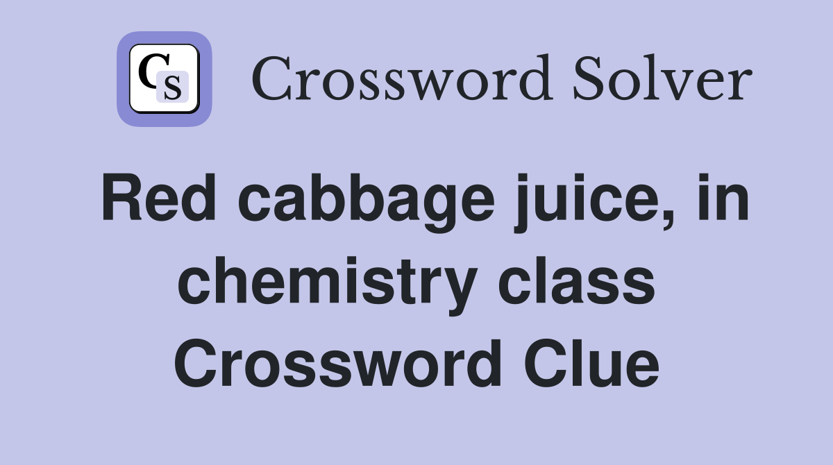 Red cabbage juice, in chemistry class Crossword Clue