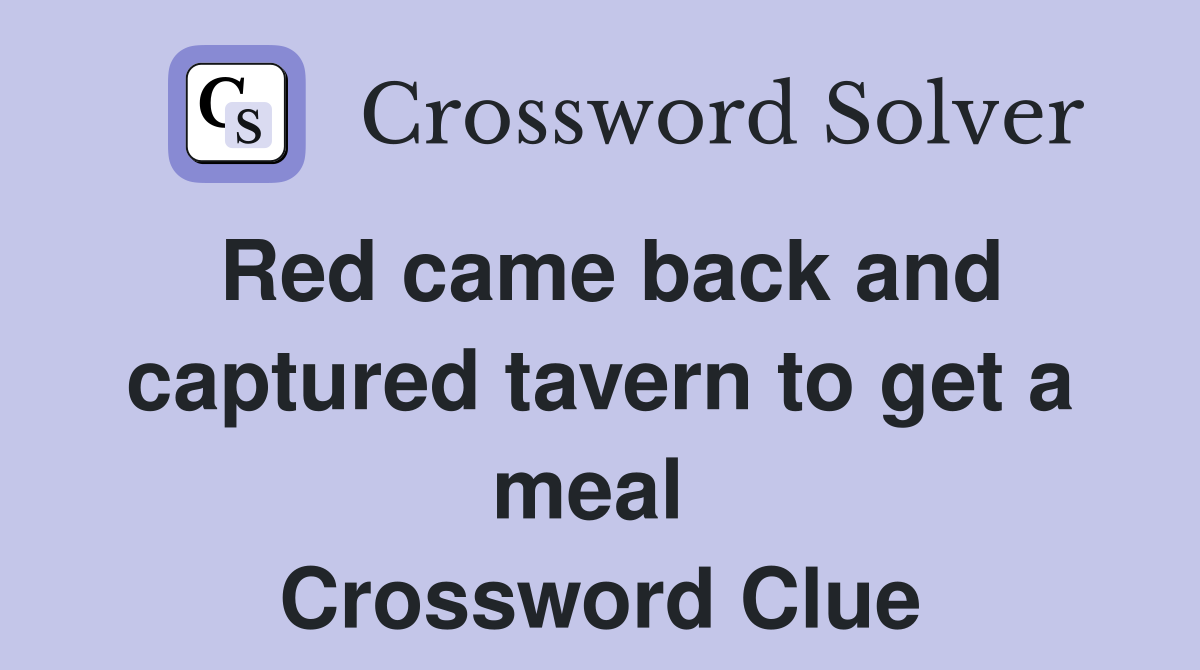 Red came back and captured tavern to get a meal  Crossword Clue