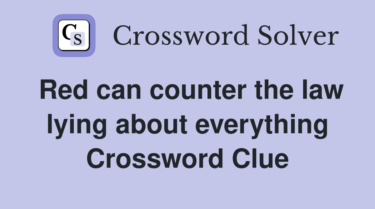 Red can counter the law lying about everything Crossword Clue