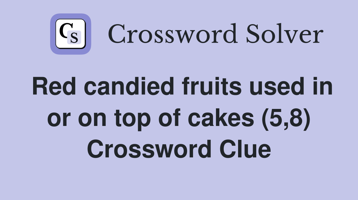 Red candied fruits used in or on top of cakes (5,8) Crossword Clue