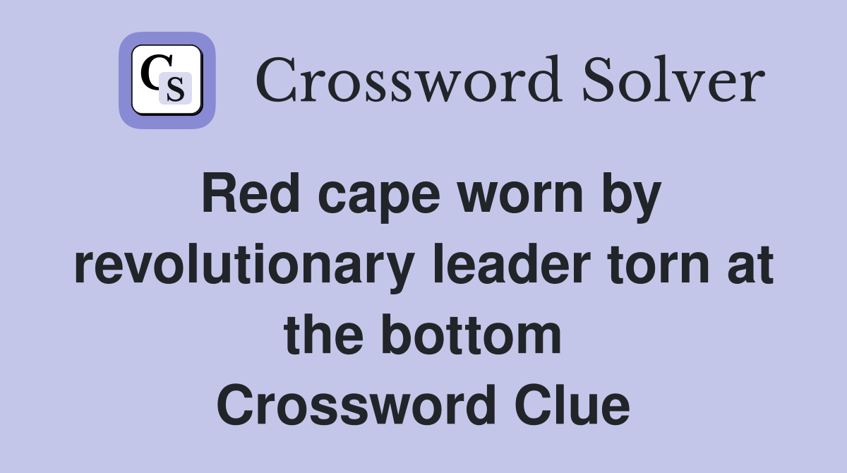 Red cape worn by revolutionary leader torn at the bottom Crossword Clue