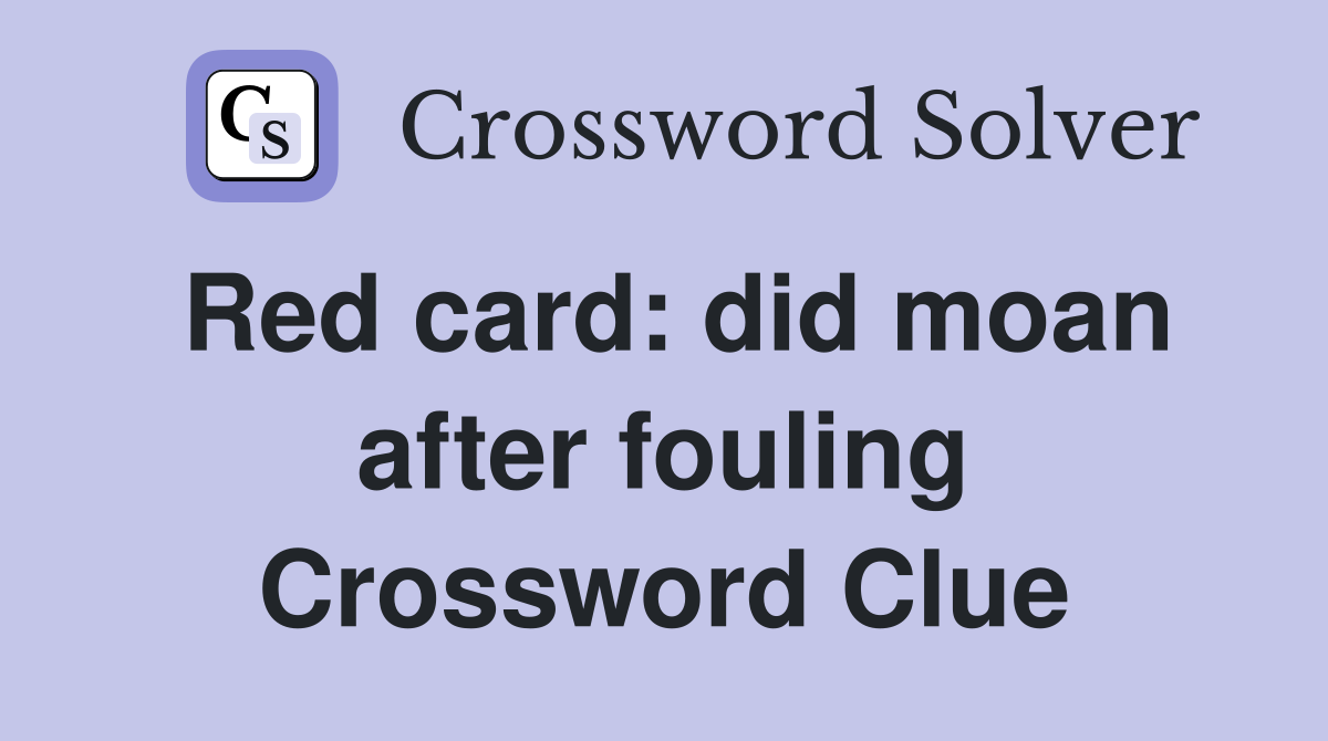 Red card: did moan after fouling Crossword Clue