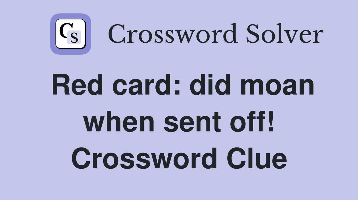 Red card: did moan when sent off! Crossword Clue