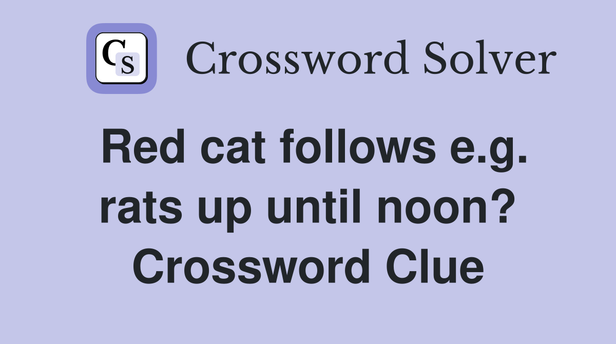 Red cat follows e.g. rats up until noon? Crossword Clue