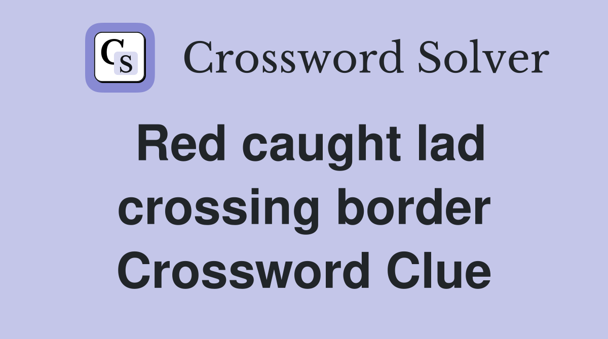Red caught lad crossing border Crossword Clue