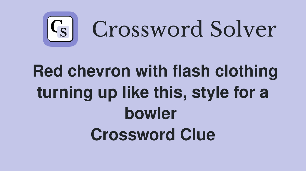 Red chevron with flash clothing turning up like this, style for a bowler  Crossword Clue