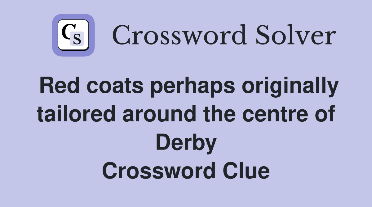 Red coats perhaps originally tailored around the centre of Derby Crossword Clue