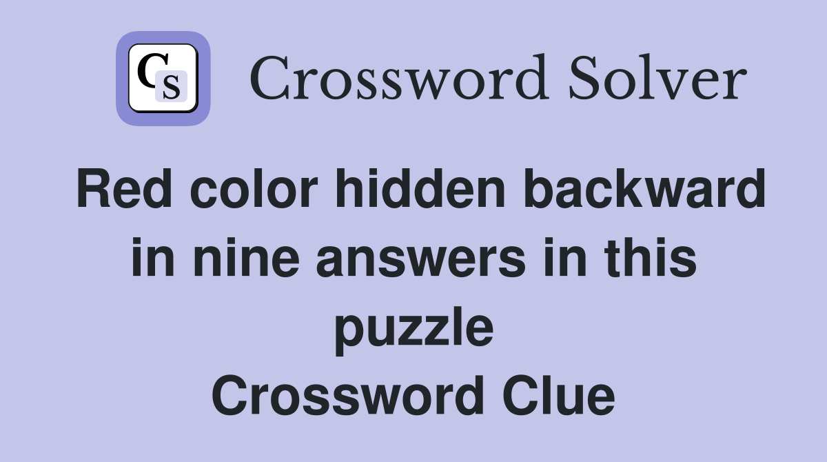 Red color hidden backward in nine answers in this puzzle Crossword Clue