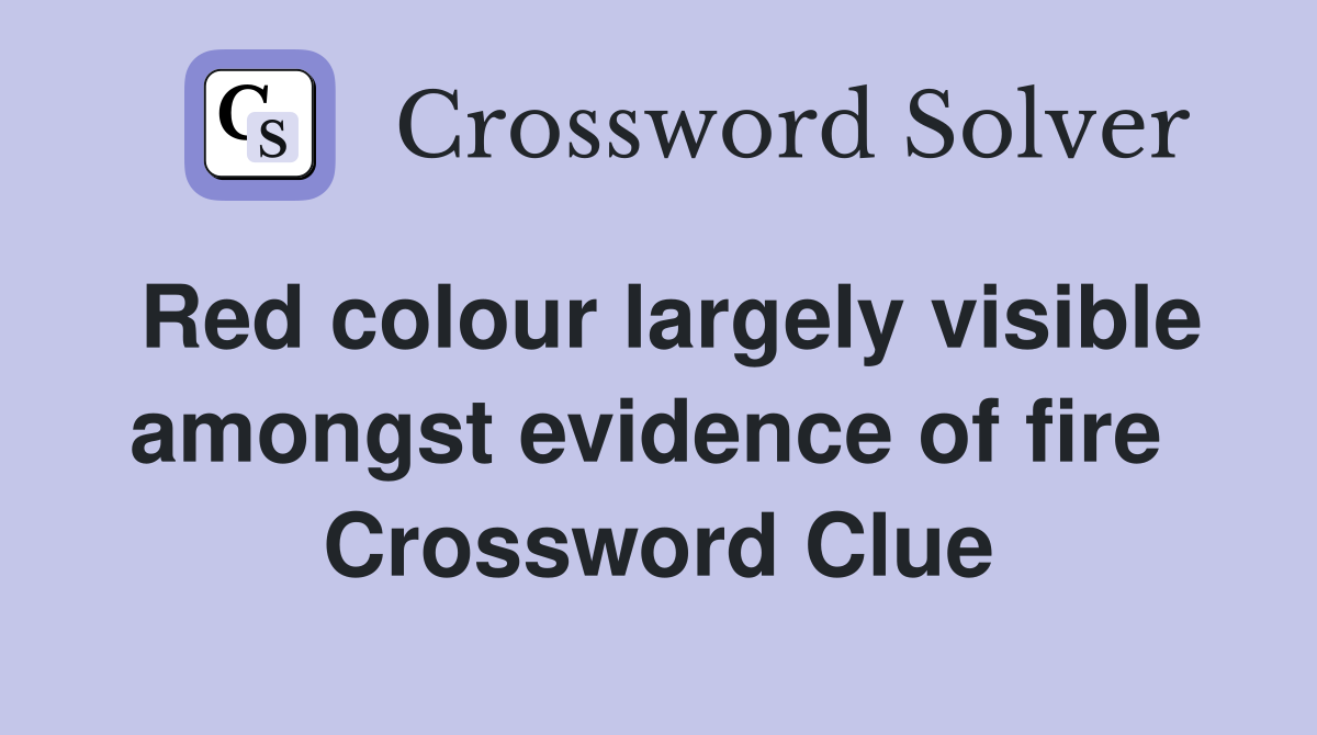 Red colour largely visible amongst evidence of fire  Crossword Clue