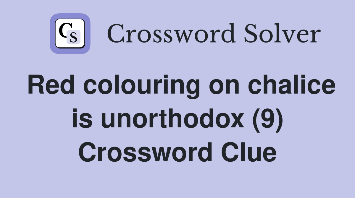 Red colouring on chalice is unorthodox (9) Crossword Clue