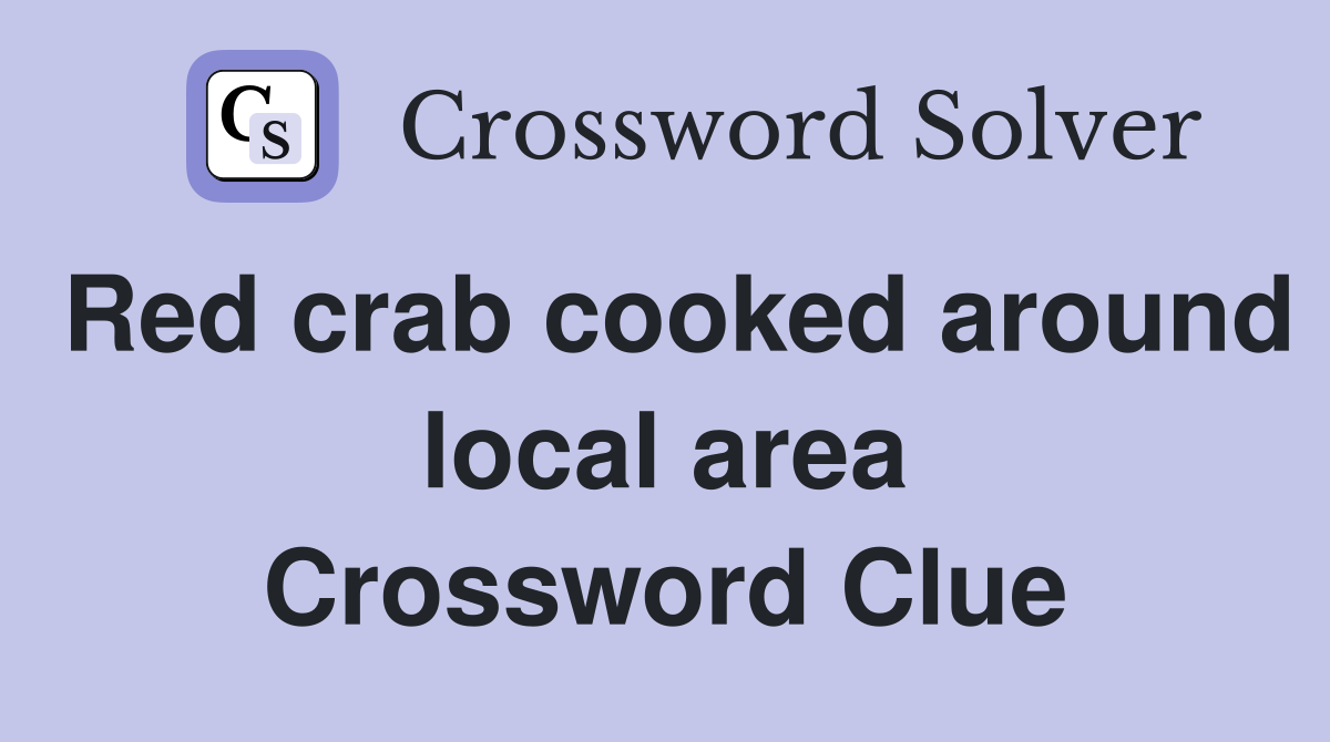Red crab cooked around local area Crossword Clue
