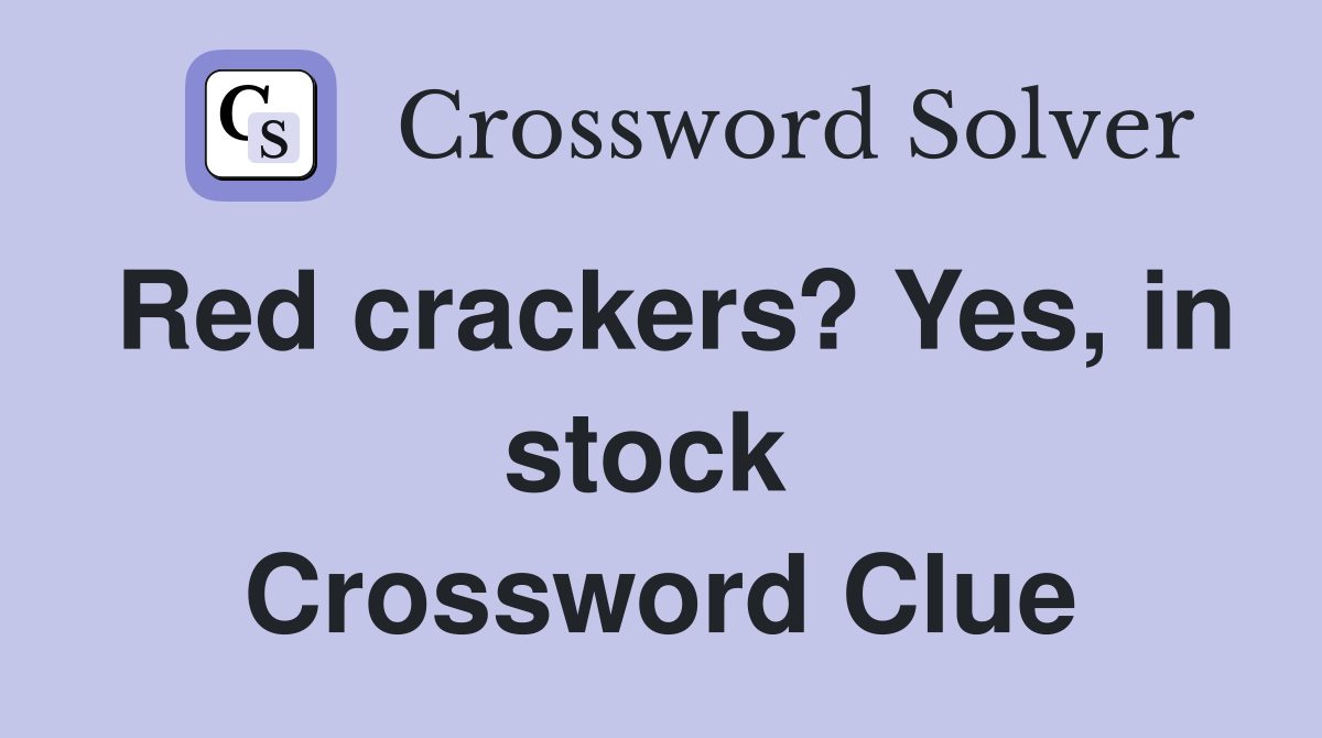 Red crackers? Yes, in stock  Crossword Clue