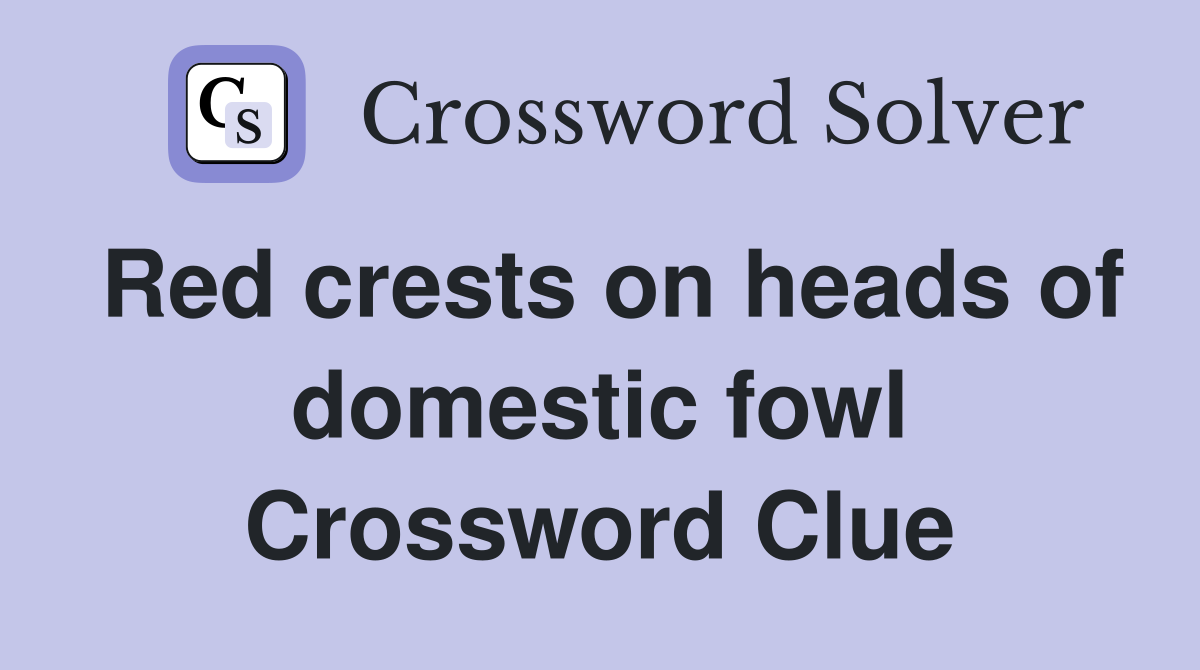 Red crests on heads of domestic fowl Crossword Clue