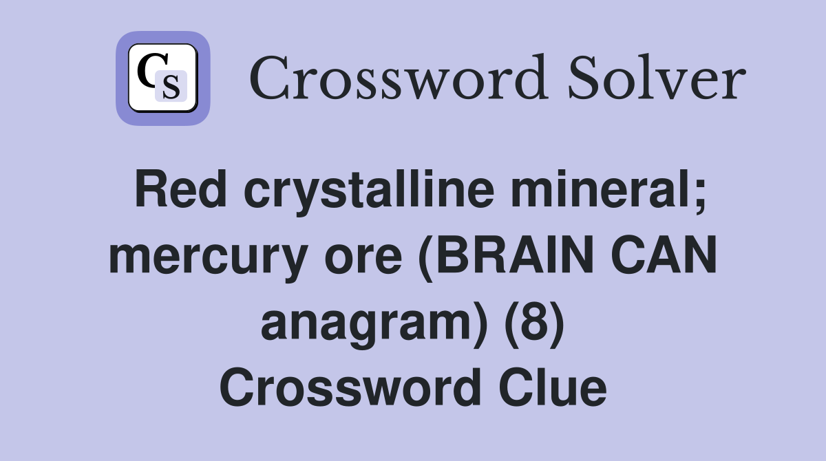 Red crystalline mineral; mercury ore (BRAIN CAN anagram) (8) Crossword Clue