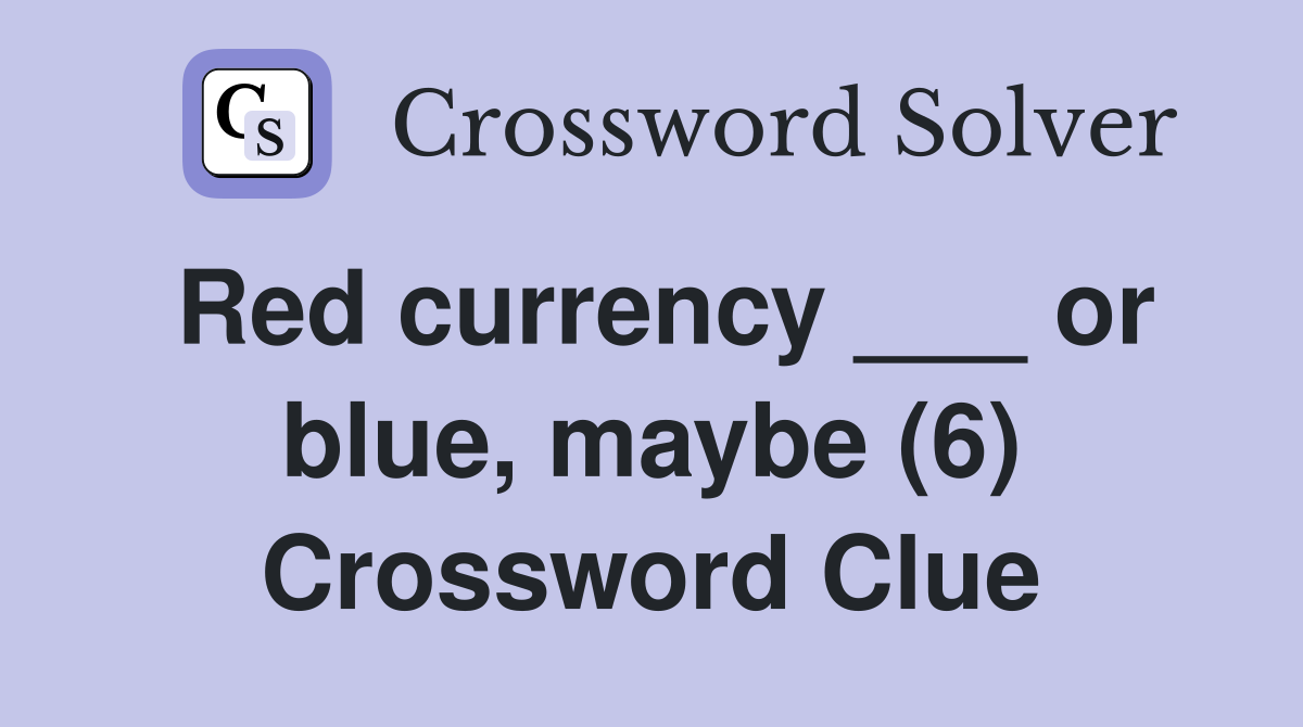 Red currency ___ or blue, maybe (6) Crossword Clue