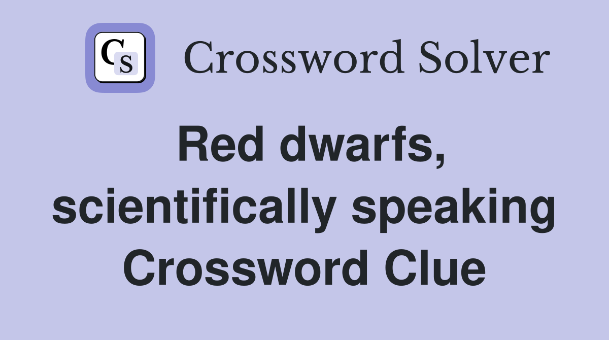 Red dwarfs, scientifically speaking Crossword Clue