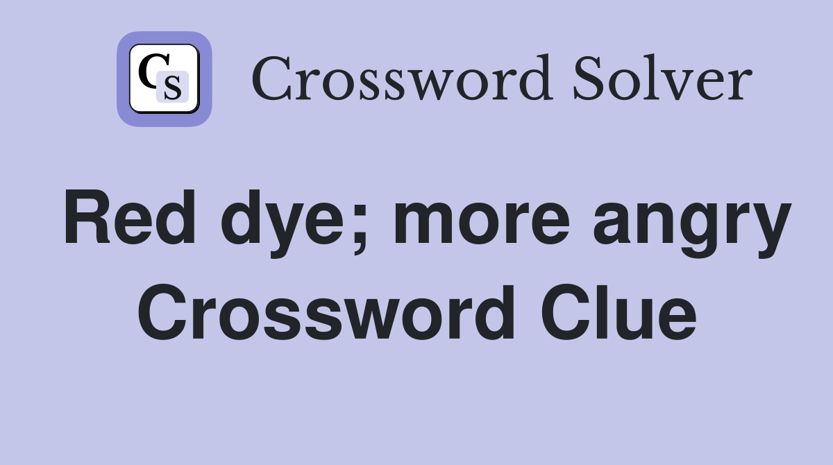 Red dye; more angry Crossword Clue