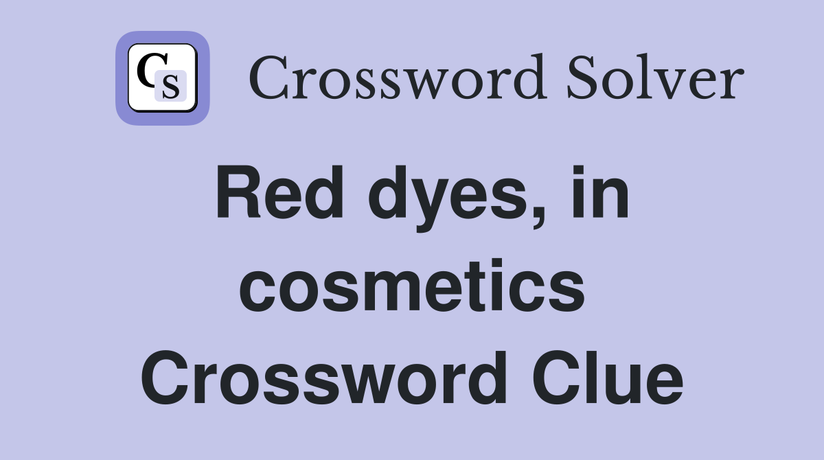 Red dyes, in cosmetics Crossword Clue