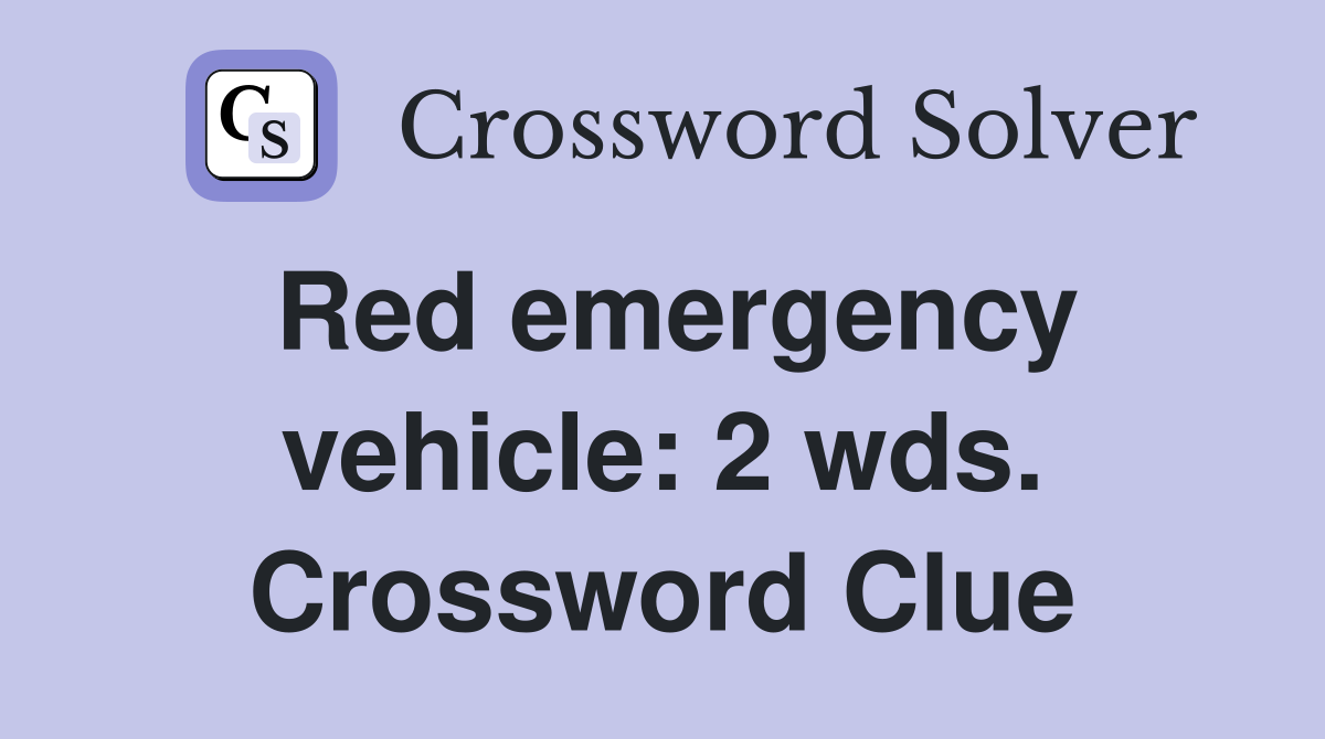 Red emergency vehicle: 2 wds. Crossword Clue