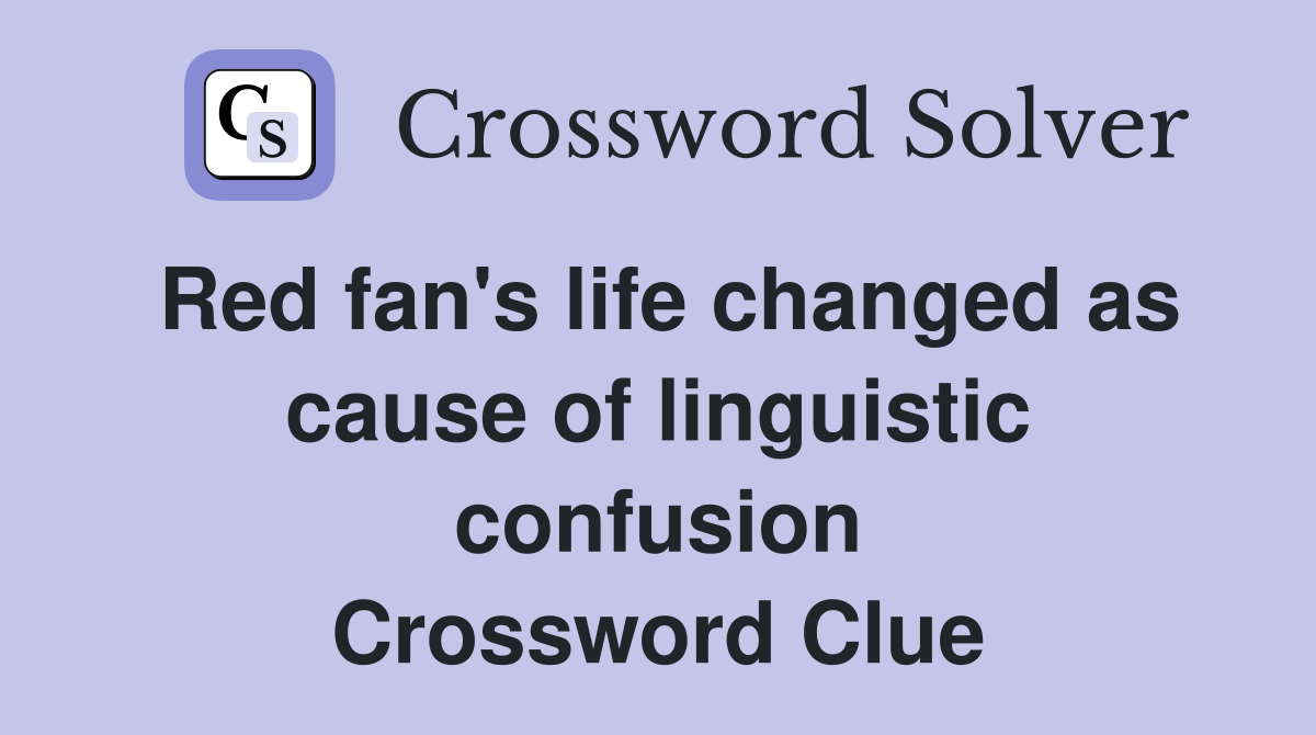 Red fan's life changed as cause of linguistic confusion Crossword Clue