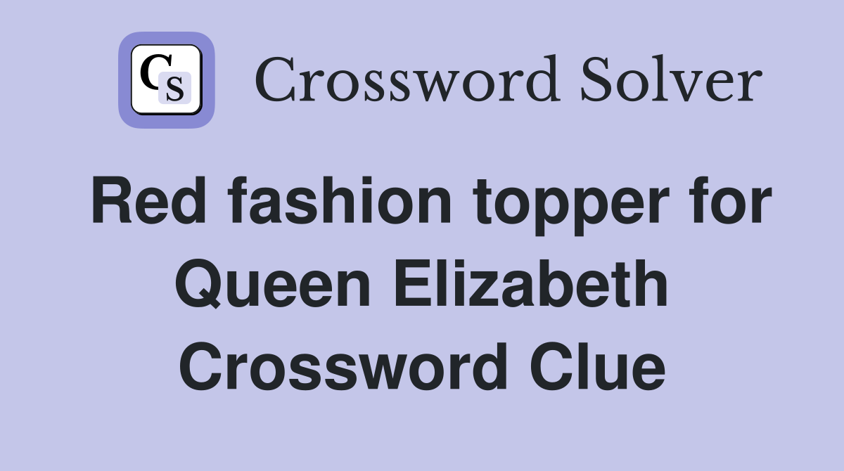 Red fashion topper for Queen Elizabeth Crossword Clue