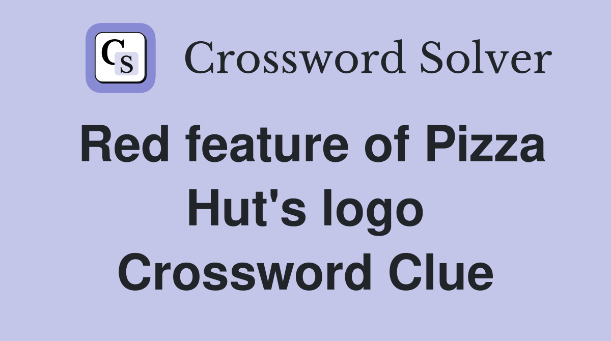 Red feature of Pizza Hut's logo Crossword Clue