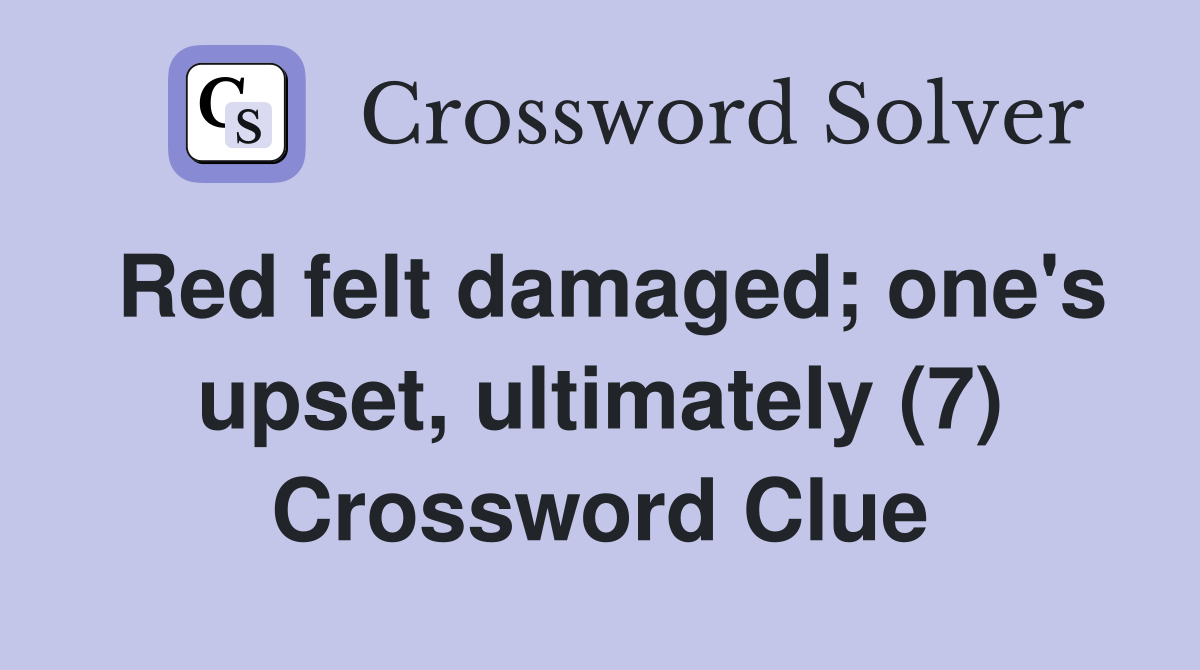 Red felt damaged; one's upset, ultimately (7) Crossword Clue