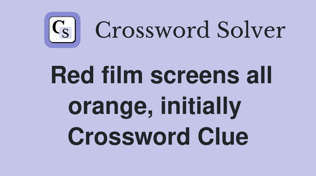 Red film screens all orange, initially  Crossword Clue