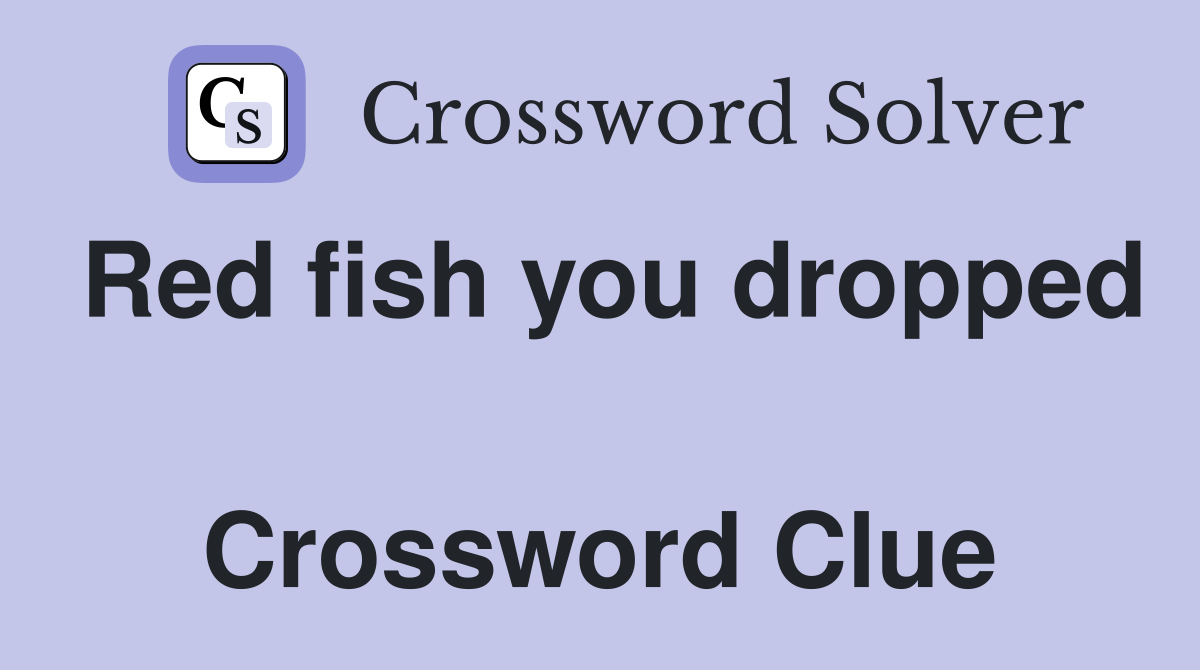 Red fish you dropped  Crossword Clue