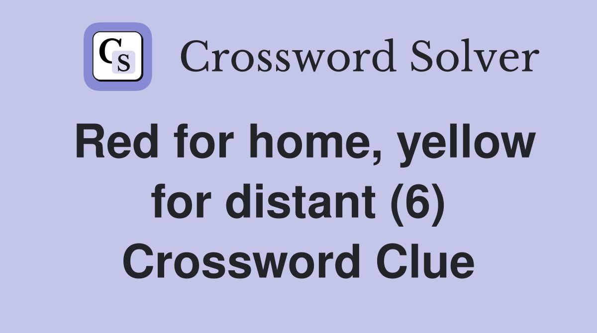 Red for home, yellow for distant (6) Crossword Clue