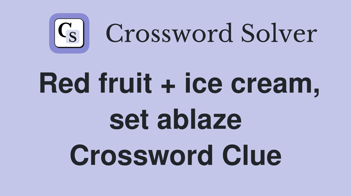 Red fruit + ice cream, set ablaze Crossword Clue